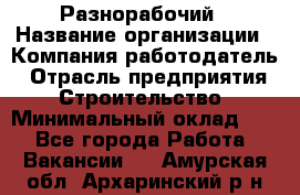 Разнорабочий › Название организации ­ Компания-работодатель › Отрасль предприятия ­ Строительство › Минимальный оклад ­ 1 - Все города Работа » Вакансии   . Амурская обл.,Архаринский р-н